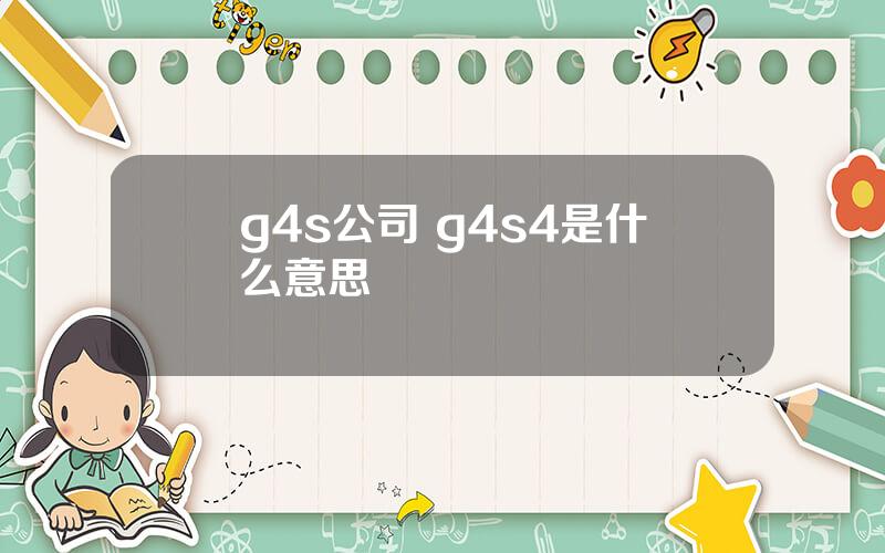 g4s公司 g4s4是什么意思